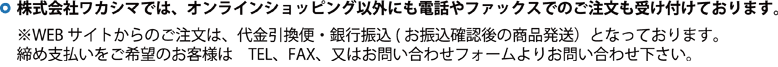 株式会社ワカシマでは、オンラインショッピング以外にも電話やファックスでのご注文も受け付けております。